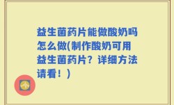 益生菌药片能做酸奶吗怎么做(制作酸奶可用益生菌药片？详细方法请看！)