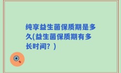 纯享益生菌保质期是多久(益生菌保质期有多长时间？)