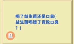 喝了益生菌还是口臭(益生菌喝错了竟致口臭？)