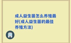 成人益生菌怎么养殖最好(成人益生菌的最佳养殖方法)