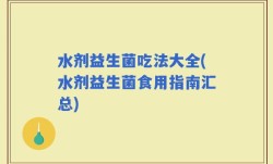 水剂益生菌吃法大全(水剂益生菌食用指南汇总)