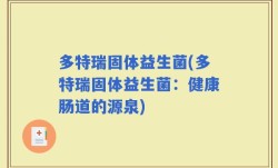 多特瑞固体益生菌(多特瑞固体益生菌：健康肠道的源泉)