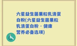六星益生菌果粒乳清蛋白粉(六星益生菌果粒乳清蛋白粉 - 健康营养必备选项)