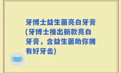 牙博士益生菌亮白牙膏(牙博士推出新款亮白牙膏，含益生菌助你拥有好牙齿)