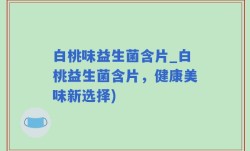 白桃味益生菌含片_白桃益生菌含片，健康美味新选择)