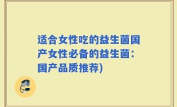 适合女性吃的益生菌国产女性必备的益生菌：国产品质推荐)