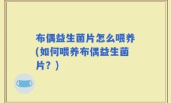 布偶益生菌片怎么喂养(如何喂养布偶益生菌片？)