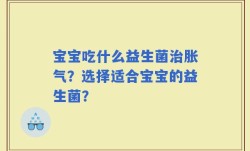 宝宝吃什么益生菌治胀气？选择适合宝宝的益生菌？