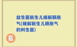 益生菌新生儿缓解肠胀气(缓解新生儿肠胀气的利生菌)