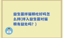 益生菌拌猫粮吃好吗怎么拌(拌入益生菌对猫粮有益处吗？)