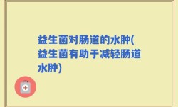 益生菌对肠道的水肿(益生菌有助于减轻肠道水肿)