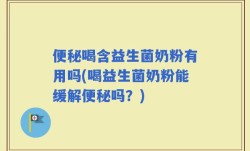 便秘喝含益生菌奶粉有用吗(喝益生菌奶粉能缓解便秘吗？)