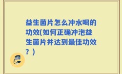 益生菌片怎么冲水喝的功效(如何正确冲泡益生菌片并达到最佳功效？)