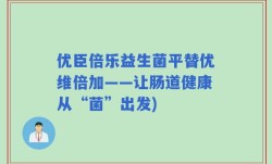 优臣倍乐益生菌平替优维倍加——让肠道健康从“菌”出发)