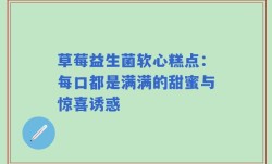 草莓益生菌软心糕点：每口都是满满的甜蜜与惊喜诱惑