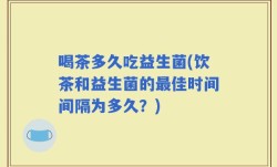 喝茶多久吃益生菌(饮茶和益生菌的最佳时间间隔为多久？)