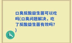 口臭反酸益生菌可以吃吗(口臭问题解决，吃了反酸益生菌有效吗？)