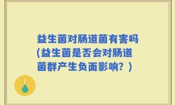 益生菌对肠道菌有害吗(益生菌是否会对肠道菌群产生负面影响？)