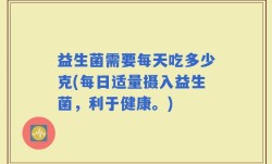 益生菌需要每天吃多少克(每日适量摄入益生菌，利于健康。)