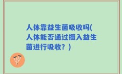 人体靠益生菌吸收吗(人体能否通过摄入益生菌进行吸收？)