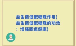益生菌低聚糖珠作用(益生菌低聚糖珠的功效：增强肠道健康)