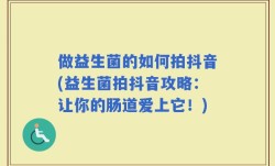 做益生菌的如何拍抖音(益生菌拍抖音攻略：让你的肠道爱上它！)