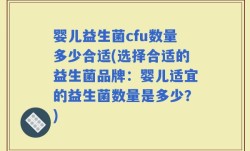 婴儿益生菌cfu数量多少合适(选择合适的益生菌品牌：婴儿适宜的益生菌数量是多少？)