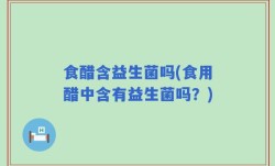 食醋含益生菌吗(食用醋中含有益生菌吗？)
