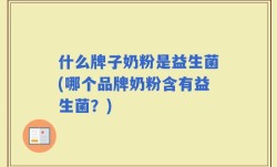 什么牌子奶粉是益生菌(哪个品牌奶粉含有益生菌？)