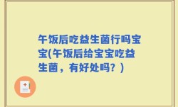 午饭后吃益生菌行吗宝宝(午饭后给宝宝吃益生菌，有好处吗？)