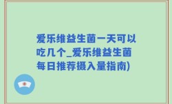 爱乐维益生菌一天可以吃几个_爱乐维益生菌每日推荐摄入量指南)