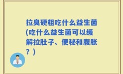 拉臭硬粗吃什么益生菌(吃什么益生菌可以缓解拉肚子、便秘和腹胀？)