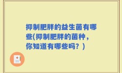 抑制肥胖的益生菌有哪些(抑制肥胖的菌种，你知道有哪些吗？)
