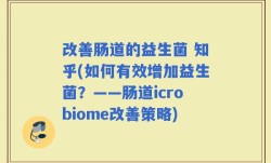 改善肠道的益生菌 知乎(如何有效增加益生菌？——肠道icrobiome改善策略)