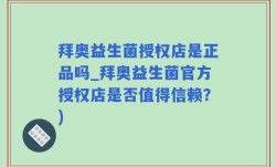 拜奥益生菌授权店是正品吗_拜奥益生菌官方授权店是否值得信赖？)