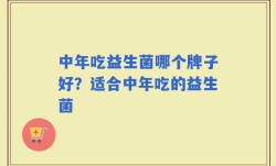 中年吃益生菌哪个牌子好？适合中年吃的益生菌