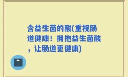含益生菌的酸(重视肠道健康！拥抱益生菌酸，让肠道更健康)