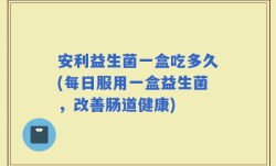 安利益生菌一盒吃多久(每日服用一盒益生菌，改善肠道健康)