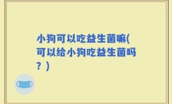 小狗可以吃益生菌嘛(可以给小狗吃益生菌吗？)