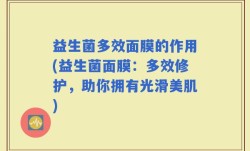 益生菌多效面膜的作用(益生菌面膜：多效修护，助你拥有光滑美肌)