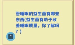 管睡眠的益生菌有哪些东西(益生菌有助于改善睡眠质量，你了解吗？)