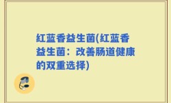 红蓝香益生菌(红蓝香益生菌：改善肠道健康的双重选择)
