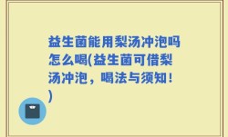 益生菌能用梨汤冲泡吗怎么喝(益生菌可借梨汤冲泡，喝法与须知！)