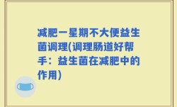减肥一星期不大便益生菌调理(调理肠道好帮手：益生菌在减肥中的作用)