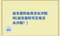 益生菌粉能用凉水冲服吗(益生菌粉可否用凉水冲服？)