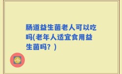 肠道益生菌老人可以吃吗(老年人适宜食用益生菌吗？)