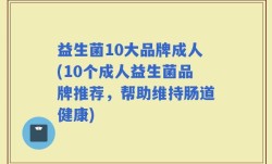 益生菌10大品牌成人(10个成人益生菌品牌推荐，帮助维持肠道健康)
