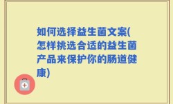如何选择益生菌文案(怎样挑选合适的益生菌产品来保护你的肠道健康)
