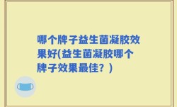 哪个牌子益生菌凝胶效果好(益生菌凝胶哪个牌子效果最佳？)
