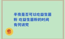 半夜是否可以吃益生菌粉 吃益生菌粉的时间有何讲究
